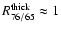 $R^{\rm thick}_{76/65}\approx 1$