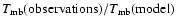 $T_{\rm mb}({\rm observations})/T_{\rm mb}({\rm model})$