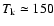 $T_{\rm k}\simeq 150$