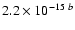 $2.2\times 10^{-15~b}$