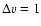$\Delta v = 1$