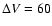 $\Delta V = 60$