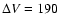 $\Delta V = 190$