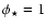 $\phi_\star=1$