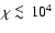 $\chi\mathbin{\lower 3pt\hbox
{$\rlap{\raise 5pt\hbox{$\char'074$ }}\mathchar''7218$ }}10^4$