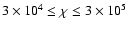 $3 \times 10^4 \le \chi \le 3 \times 10^5$