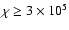 $\chi \ge 3\times 10^5$
