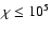 $\chi \le 10^5$