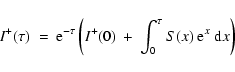 \begin{displaymath}
I^+(\tau) \ = \
{\rm e}^{-\tau} \left( I^+(0) \ + \ \int_0^\tau S(x) ~{\rm e}^x~ {\rm d}x \right)
\end{displaymath}