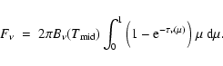 \begin{displaymath}F_\nu \ = \ 2\pi B_\nu(T_{\rm mid}) \int_0^1 \Big(1-{\rm e}^{-\tau_\nu(\mu)} \Big)
\;\mu~{\rm d}\mu .
\end{displaymath}