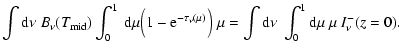 $\displaystyle \int {\rm d}\nu ~ B_\nu(T_{\rm mid}) \int_0^1 ~{\rm d}\mu \Big(1-...
...u(\mu)} \Big)
\;\mu =\int {\rm d}\nu ~ \int_0^1 {\rm d}\mu ~\mu ~ I_\nu^-(z=0).$