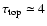 $\tau_{\rm top} \simeq 4$