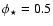 $\phi _\star =0.5$