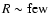 $R\sim \rm few$