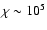 $\chi \sim 10^5$