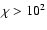 $\chi > 10^2$