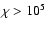 $\chi > 10^5$