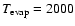 $T_{\rm evap}=2000$