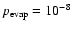 $p_{\rm evap}=10^{-8}$