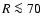 $R\la 70$
