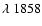 $\lambda~1858$