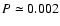 $P \simeq 0.002$