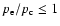 $p_{\rm e}/p_{\rm c} \leq 1$