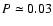 $P \simeq 0.03$