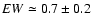 $EW \simeq 0.7 \pm 0.2$