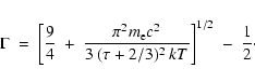 \begin{displaymath}\Gamma ~=~ \biggl[ {9 \over 4} ~+~ {\pi^2 m_{\rm e} c^2 \over
3 ~ (\tau + 2/3)^2 ~ kT} \biggr]^{1/2} ~-~ {1 \over 2} \cdot
\end{displaymath}