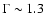 $\Gamma\sim 1.3$