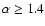 $\alpha \geq 1.4$