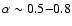 $\alpha\sim 0.5{-}0.8$
