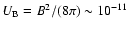 $U_{\rm B} = B^2/(8 \pi)
\sim 10^{-11}$