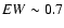 $EW \sim 0.7$
