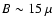 $B \sim 15~ \mu$