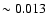 $\sim 0.013$
