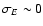 $\sigma_{E} \sim 0$