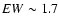 $EW \sim 1.7$