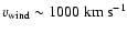 $v_{\rm wind} \sim 1000~{\rm km}~{\rm s}^{-1}$