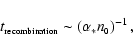 \begin{displaymath}t_{\mbox{\tiny recombination}} \sim \left( \alpha_*
n_{\mbox{\tiny0}} \right)^{-1} ,
\end{displaymath}