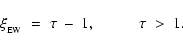 \begin{displaymath}
\xi_{_{\mbox{\tiny EW}}} \;=\; \tau ~-~ 1 , \hspace{1cm} \tau \;>\; 1 .
\end{displaymath}