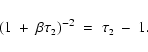 \begin{displaymath}
\left( 1~+~\beta\tau_{\mbox{\tiny 2}} \right)^{-2} \;=\;
\tau_{\mbox{\tiny 2}}~-~1 .
\end{displaymath}
