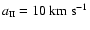 $a_{\mbox{\tiny II}}
= 10~{\rm km}~{\rm s}^{-1}$