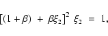 \begin{displaymath}
\left[ (1+\beta) ~+~ \beta \xi_{\mbox{\tiny 2}} \right]^2~
\xi_{\mbox{\tiny 2}} \;=\; 1 ,
\end{displaymath}