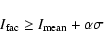 \begin{displaymath}
I_{\rm fac} \geq I_{\rm mean} + \alpha \sigma
\end{displaymath}