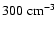 $300 \; {\rm cm}^{-3}$