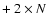 $+ \: 2 \times N$
