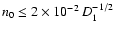 $n_0 \leq 2 \times 10^{-2} \: D_{1}^{-1/2}$