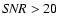 ${\it SNR}>20$